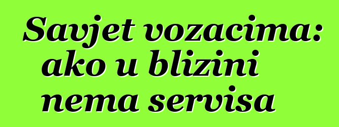 Savjet vozačima: ako u blizini nema servisa