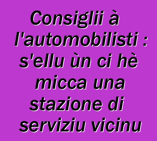 Consiglii à l'automobilisti : s'ellu ùn ci hè micca una stazione di serviziu vicinu