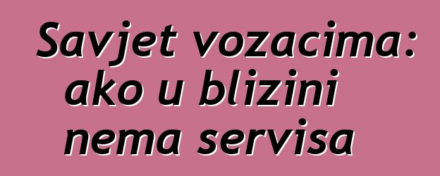 Savjet vozačima: ako u blizini nema servisa