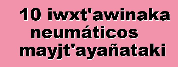 10 iwxt’awinaka neumáticos mayjt’ayañataki