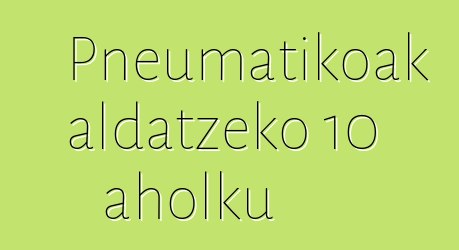 Pneumatikoak aldatzeko 10 aholku