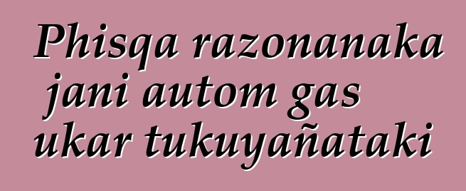 Phisqa razonanaka jani autom gas ukar tukuyañataki
