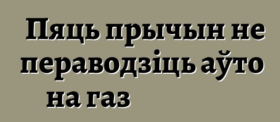 Пяць прычын не пераводзіць аўто на газ
