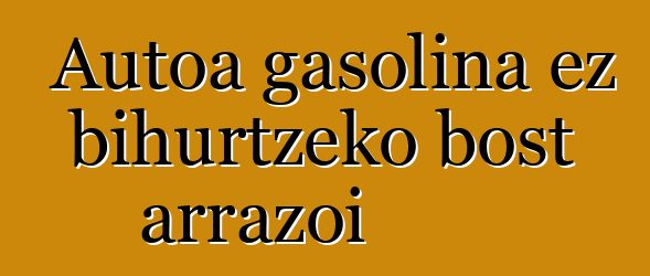 Autoa gasolina ez bihurtzeko bost arrazoi