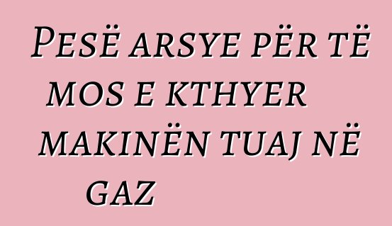 Pesë arsye për të mos e kthyer makinën tuaj në gaz
