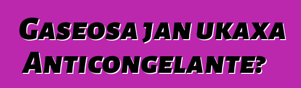 Gaseosa jan ukaxa Anticongelante?