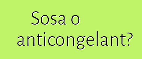 Sosa o anticongelant?