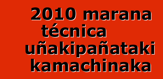 2010 marana técnica uñakipañataki kamachinaka