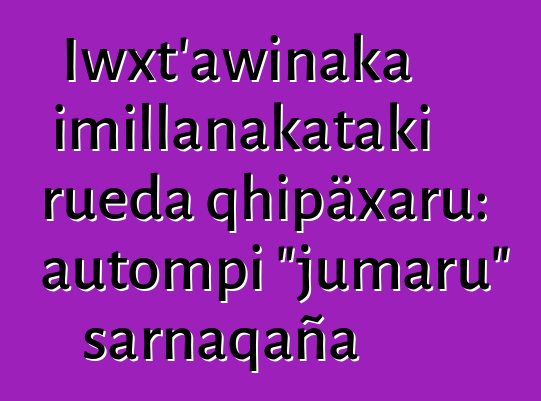 Iwxt'awinaka imillanakataki rueda qhipäxaru: autompi "jumaru" sarnaqaña