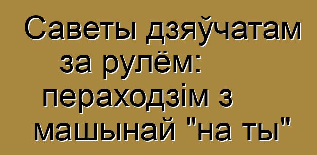 Саветы дзяўчатам за рулём: пераходзім з машынай "на ты"
