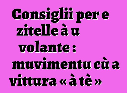 Consiglii per e zitelle à u volante : muvimentu cù a vittura « à tè »
