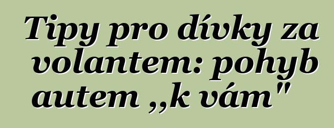 Tipy pro dívky za volantem: pohyb autem „k vám“