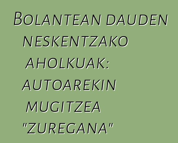 Bolantean dauden neskentzako aholkuak: autoarekin mugitzea "zuregana"