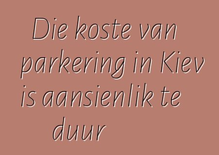 Die koste van parkering in Kiev is aansienlik te duur