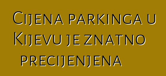 Cijena parkinga u Kijevu je znatno precijenjena