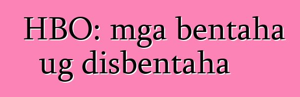 HBO: mga bentaha ug disbentaha