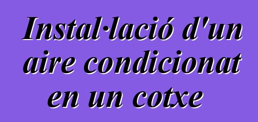 Instal·lació d'un aire condicionat en un cotxe