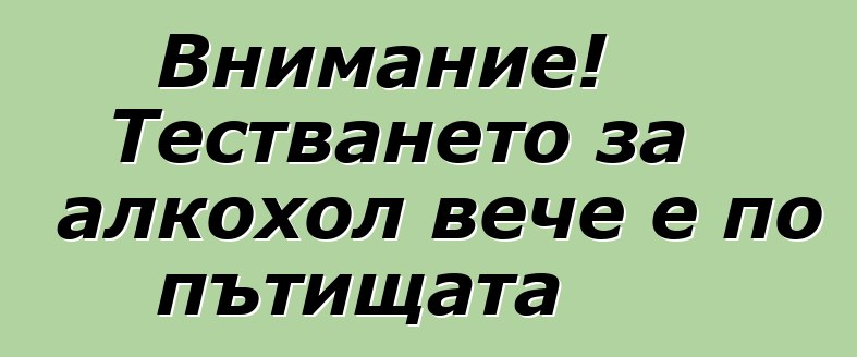 Внимание! Тестването за алкохол вече е по пътищата