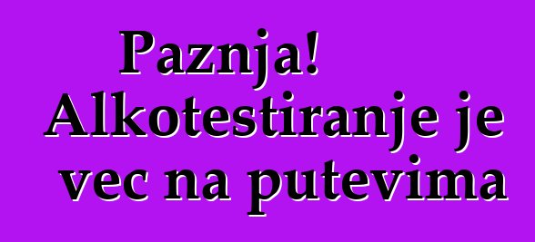 Pažnja! Alkotestiranje je već na putevima