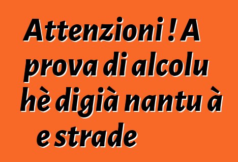 Attenzioni ! A prova di alcolu hè digià nantu à e strade