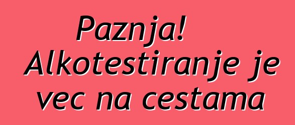 Pažnja! Alkotestiranje je već na cestama
