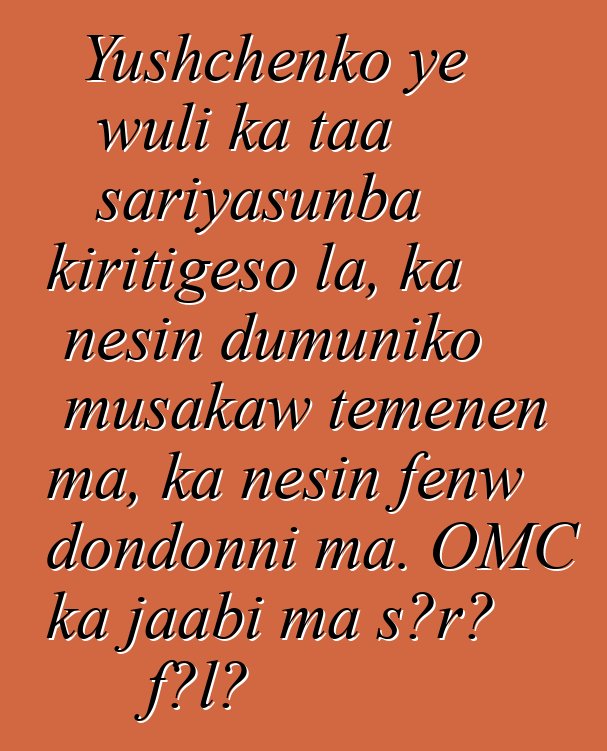 Yushchenko ye wuli ka taa sariyasunba kiritigɛso la, ka ɲɛsin dumuniko musakaw tɛmɛnen ma, ka ɲɛsin fɛnw dondonni ma. OMC ka jaabi ma sɔrɔ fɔlɔ