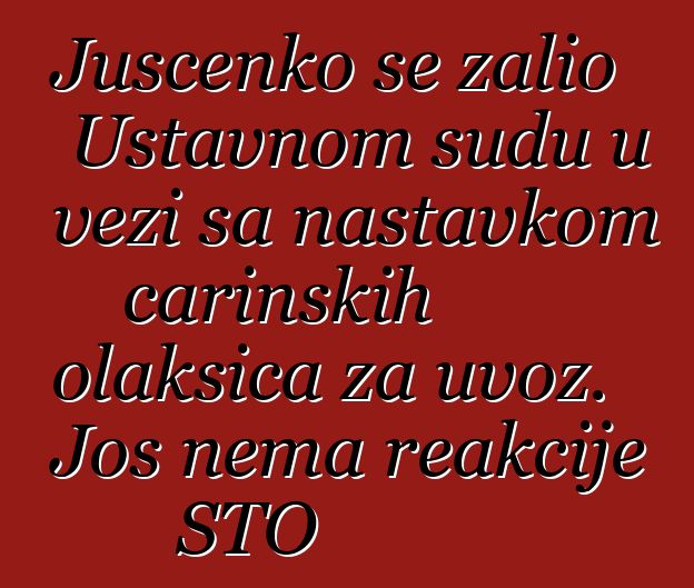 Juščenko se žalio Ustavnom sudu u vezi sa nastavkom carinskih olakšica za uvoz. Još nema reakcije STO
