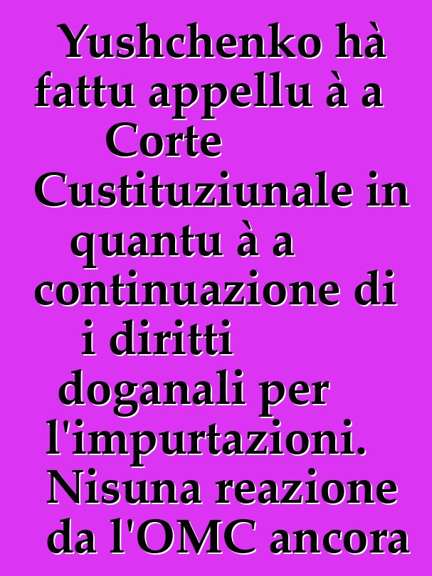 Yushchenko hà fattu appellu à a Corte Custituziunale in quantu à a continuazione di i diritti doganali per l'impurtazioni. Nisuna reazione da l'OMC ancora