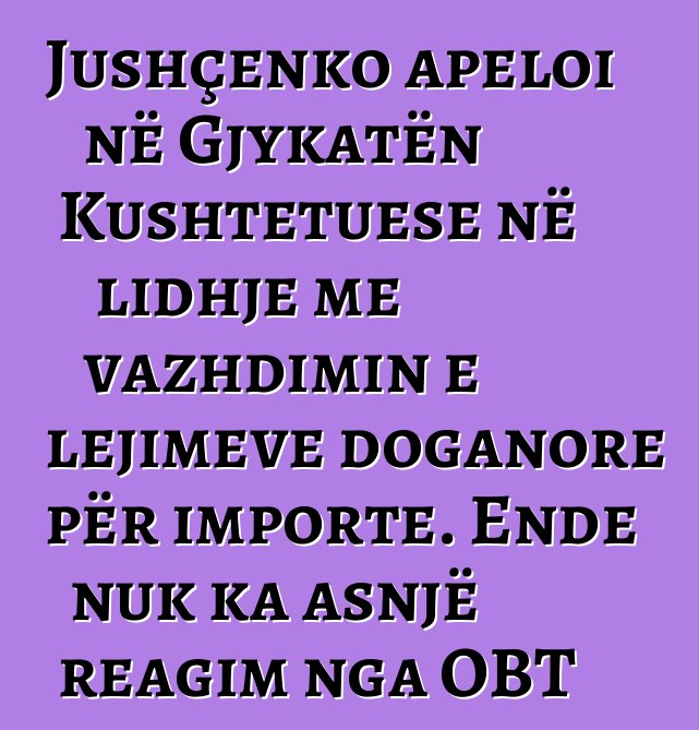 Jushçenko apeloi në Gjykatën Kushtetuese në lidhje me vazhdimin e lejimeve doganore për importe. Ende nuk ka asnjë reagim nga OBT