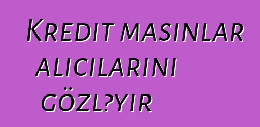 Kredit maşınlar alıcılarını gözləyir