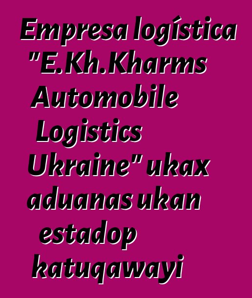 Empresa logística "E.Kh.Kharms Automobile Logistics Ukraine" ukax aduanas ukan estadop katuqawayi