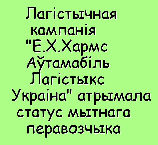 Лагістычная кампанія "Е.Х.Хармс Аўтамабіль Лагістыкс Украіна" атрымала статус мытнага перавозчыка