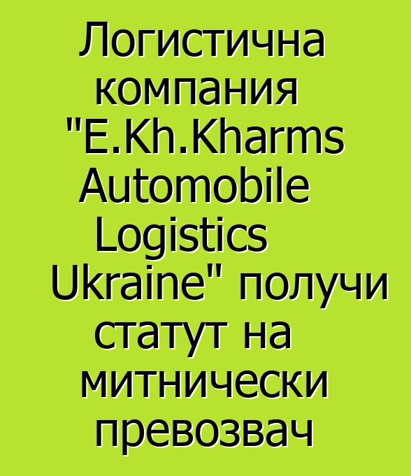 Логистична компания "E.Kh.Kharms Automobile Logistics Ukraine" получи статут на митнически превозвач