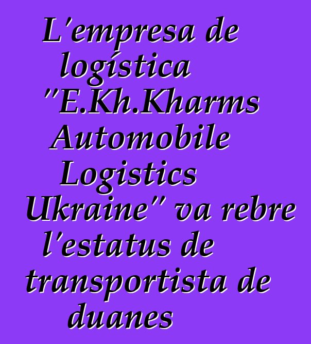L'empresa de logística "E.Kh.Kharms Automobile Logistics Ukraine" va rebre l'estatus de transportista de duanes