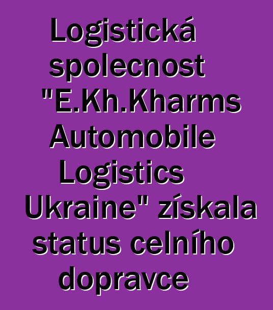 Logistická společnost "E.Kh.Kharms Automobile Logistics Ukraine" získala status celního dopravce