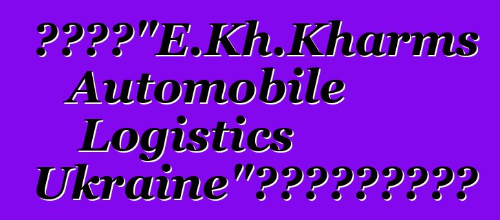 物流公司“E.Kh.Kharms Automobile Logistics Ukraine”獲得報關承運人資格