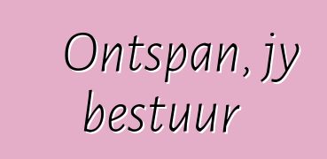 Ontspan, jy bestuur