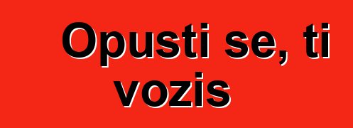 Opusti se, ti voziš