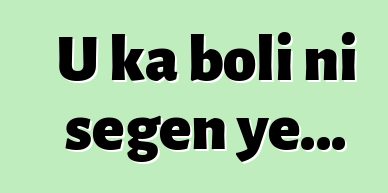U ka boli ni sɛgɛn ye...