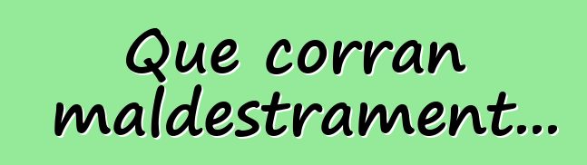 Que corran maldestrament...