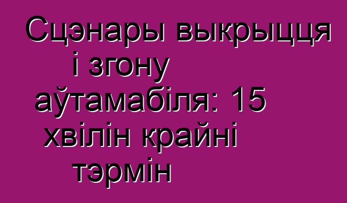 Сцэнары выкрыцця і згону аўтамабіля: 15 хвілін крайні тэрмін