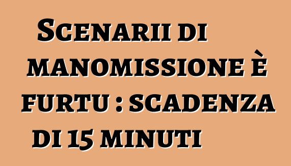 Scenarii di manomissione è furtu : scadenza di 15 minuti