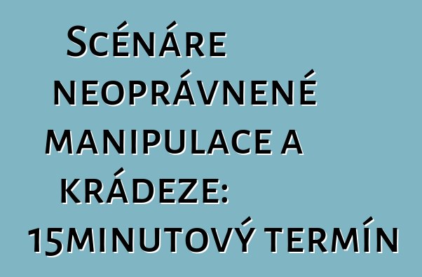 Scénáře neoprávněné manipulace a krádeže: 15minutový termín