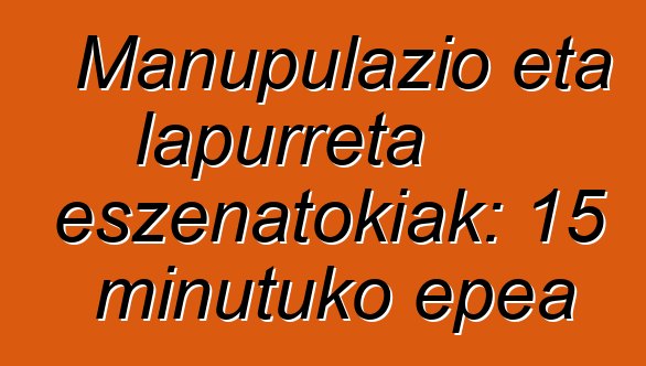Manupulazio eta lapurreta eszenatokiak: 15 minutuko epea