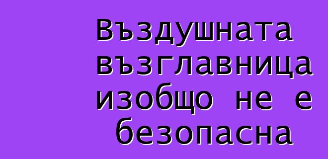 Въздушната възглавница изобщо не е безопасна