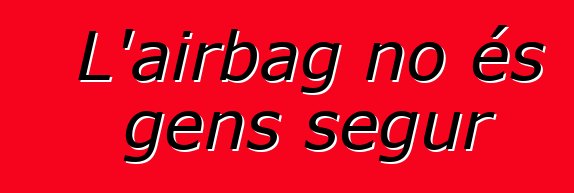 L'airbag no és gens segur