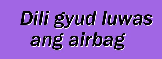 Dili gyud luwas ang airbag