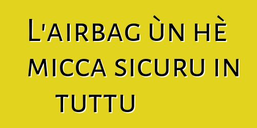 L'airbag ùn hè micca sicuru in tuttu