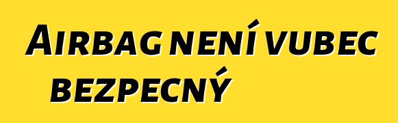 Airbag není vůbec bezpečný