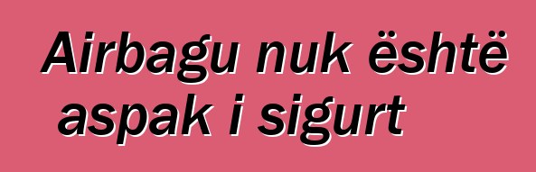 Airbagu nuk është aspak i sigurt